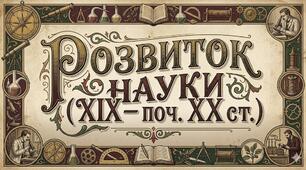 Розвиток науки (XIX – поч. XX ст.) (§30-31, п. 5-6)