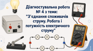 Діагностувальна робота № 4 з теми: "З'єднання споживачів струму. Робота і потужність електричного струму"