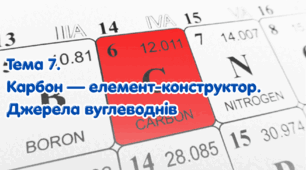 Тема 7. Карбон — елемент-конструктор. Джерела вуглеводнів