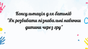 Консультація для батьків "Як розвивати пізнавальні навички дітей через гру"