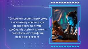 "Створення сприятливих умов в освітньому просторі для професійної орієнтації здобувачів освіти в контексті затребуваності професій повоєнної України”