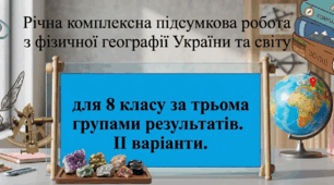 Річна (семестрова) комплексна підсумкова робота з географії (8 клас) НУШ за трьома групами результатів