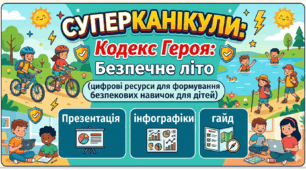 «СУПЕРКАНІКУЛИ: Кодекс Героя: Безпечне літо»(цифрові ресурси для формування безпекових навичок у дітей)Презентація + інфографіки + гайд