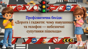 Профілактична бесіда "Дорога і гаджети: чому навушники та телефон-небезпечні супутники пішохода"