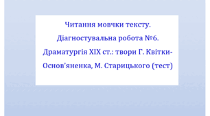Читання мовчки тексту. Діагностувальна робота №6. Драматургія ХІХ ст.: твори Г. Квітки-Основ’яненка, М. Старицького (тест для оцінювання ГР 4)
