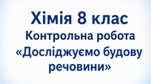 Хімія 8 клас Контрольна робота "Досліджуємо будову речовини "