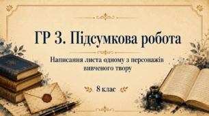 ГР 3. Підсумкова робота. Написання листа одному з персонажів вивченого твору.