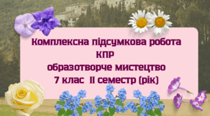 Комплексна підсумкова робота КПР образотворче мистецтво 7 клас ІІ семестр (рік)