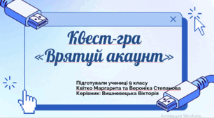 Квест-гра "Врятуй акаунт". Підготували Квітко Маргарита та Степанова Вероніка, керівник Вишневецька Вікторія.