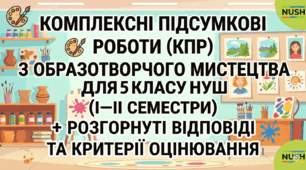 Комплексні підсумкові роботи (КПР) з образотворчого мистецтва для 5 класу НУШ (І–ІІ семестри)+ розгорнуті відповіді та критерії оцінювання