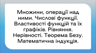 Числові функції. Властивості функцій та їх графіків. Рівняння. Нерівності. Множини, операції над ними. Теорема Безу. Математична індукція.