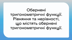 Обернені тригонометричні функції. Рівняння та нерівності, що містять обернені тригонометричні функції.