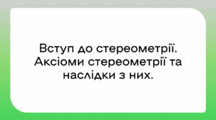 Вступ до стереометрії. Аксіоми стереометрії та наслідки з них.