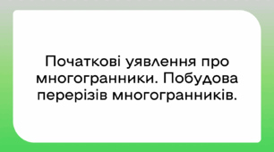Початкові уявлення про многогранники. Побудова перерізів многогранників.