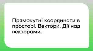 Прямокутні координати в просторі. Вектори. Дії над векторами.