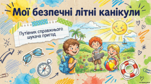 Мої безпечні літні канікули 2026. Путівник справжнього шукача пригод.