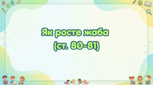 Як росте жаба? (ст. 80-81)(Післябукварик, 1 клас, О. Л. Іщенко, С. П. Логачевська)