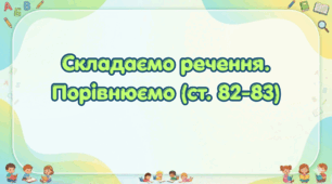 Складаємо речення. Порівнюємо (ст.82-83) (Післябукварик, 1 клас, О. Л. Іщенко, С. П. Логачевська)