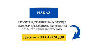 Наказ "Про затвердження плану заходів  щодо організованого завершення 2025/2026 навчального року" + план заходів