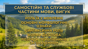 Самостійні та службові частини мови, вигук; роль їх у мовленні; основні морфологічні ознаки; синтаксична роль. Форми дієслова. Розряди прислівників за значенням