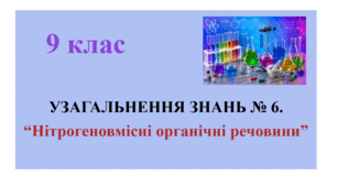 УЗАГАЛЬНЕННЯ ЗНАНЬ № 6.  “Нітрогеновмісні органічні речовини”