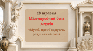 18 травня-Міжнародний день музеїв. Тема 2026 року - «Музеї об'єднують розділений світ»
