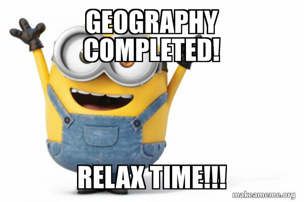 GEOGRAPHY COMPLETED! RELAX TIME!!! - Happy Minion Meme Generator