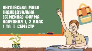 Англійська мова Індивідуальна (сімейна) форма навчання 1, 2 клас І та ІІ семестр
