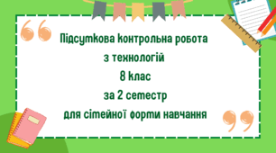 Підсумкова контрольна робота  з технологій  8 клас за 2 семестр для сімейної форми навчання