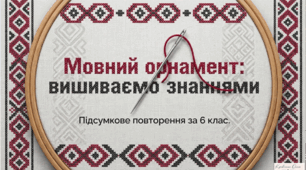 Підсумкове повторення за  6 клас. Мовний орнамент: вишиваємо знаннями.