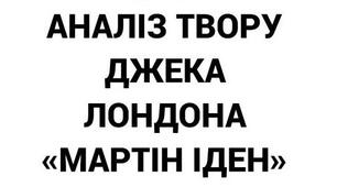 Джек Лондон. «Мартін Іден». Аналіз твору.