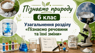 Узагальнення розділу "Пізнаємо речовини та їхні зміни" 