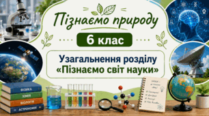 Узагальнення розділу «Пізнаємо світ науки». 