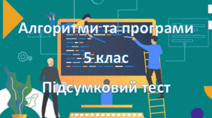  Підсумковий тест. Тема "Алгоритми та програми" 5 клас