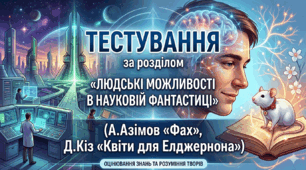Тестування за розділом "ЛЮДСЬКІ МОЖЛИВОСТІ В НАУКОВІЙ ФАНТАСТИЦІ" (А.Азімов «Фах», Д.Кіз «Квіти для Елджернона»)