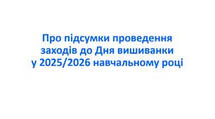 Наказ «Про підсумки проведення заходів до Дня вишиванки у 2025/2026 навчальному році»