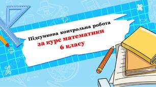 Підсумкова контрольна робота за курс математики 6 класу (3 ГР)