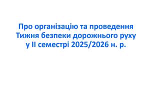 Наказ «Про організацію та проведення Тижня безпеки дорожнього руху у ІІ семестрі 2025/2026 навчального року»