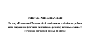 КОНСУЛЬТАЦІЯ ДЛЯ БАТЬКІВ  На тему «Рекомендації батькам дітей з особливими освітніми потребами щодо покращення фізичного та психічного розвитку дитини, особливості організації навчання в закладі та вдома»