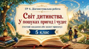 ГР 4. Діагностувальна робота. Світ дитинства. У пошуках пригод і чудес (тестові завдання або захист проєкту).