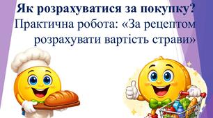 Як розрахуватися за покупку? Практична робота: «За рецептом розрахувати вартість страви»