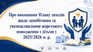 Наказ «Про виконання плану заходів щодо унеможливлення насильства та жорстокого поводження з дітьми у 2025/2026 н. р.»
