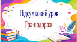 Підсумковий урок. Гра-подорож