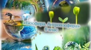 Узагальнення з тем "Біосфера - простір існування живих організмів" та "Антропосфера - середовище життя людей"