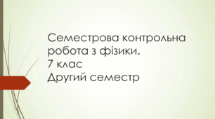 Семестрова контрольна робота з фізики за другий семест. 7 клас (НУШ)