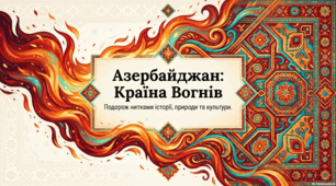 Азербайджан: Країна вогнів, давніх традицій та сучасних шедеврів
