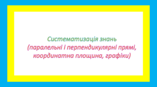 Систематизація знань(паралельні і перпендикулярні прямі, координатна площина, графіки)