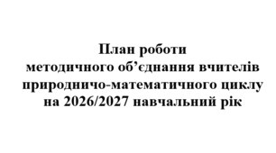 План роботи (тека з матеріалами) методичного об'єднання вчителів природничо-математичного циклу на 2026/2027 навчальний рік