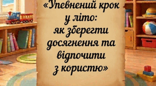Консультація для батьків: «Упевнений крок у літо: як зберегти досягнення та відпочити з користю»
