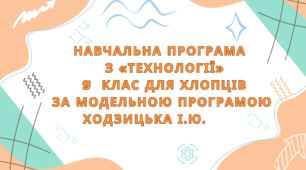 НАВЧАЛЬНА ПРОГРАМА   З «ТЕХНОЛОГІЇ»  9  КЛАС ДЛЯ ХЛОПЦІВ ЗА МОДЕЛЬНОЮ ПРОГРАМОЮ ХОДЗИЦЬКА І.Ю.